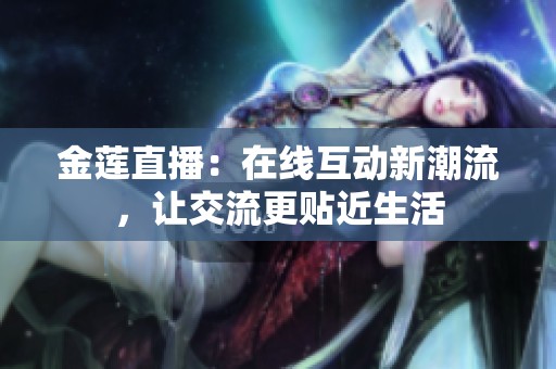金莲直播：在线互动新潮流，让交流更贴近生活