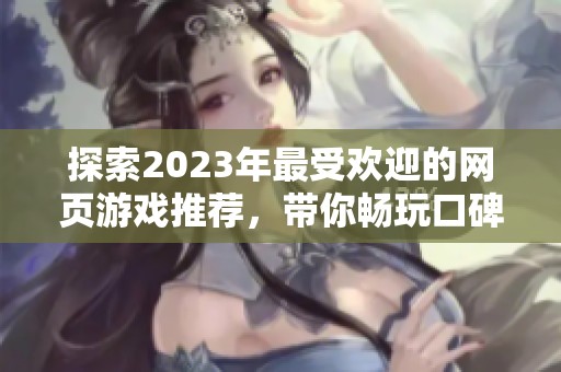 探索2023年最受欢迎的网页游戏推荐，带你畅玩口碑优秀的在线游戏盛宴