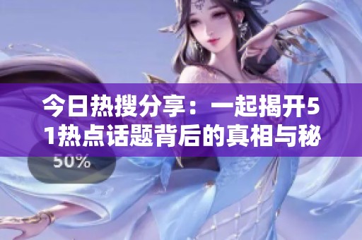 今日热搜分享：一起揭开51热点话题背后的真相与秘密