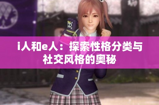 i人和e人：探索性格分类与社交风格的奥秘