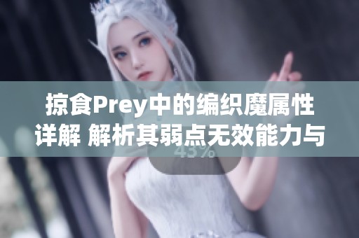 掠食Prey中的编织魔属性详解 解析其弱点无效能力与战斗策略