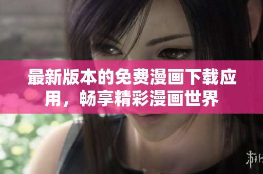 最新版本的免费漫画下载应用，畅享精彩漫画世界
