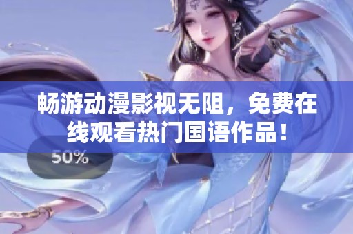 畅游动漫影视无阻，免费在线观看热门国语作品！