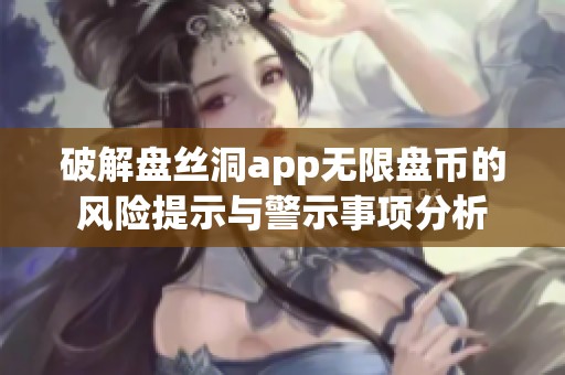 破解盘丝洞app无限盘币的风险提示与警示事项分析