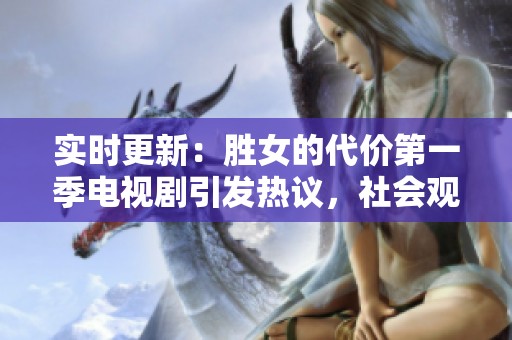 实时更新：胜女的代价第一季电视剧引发热议，社会观感与个人奋斗的真实写照