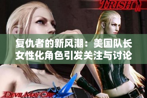复仇者的新风潮：美国队长女性化角色引发关注与讨论