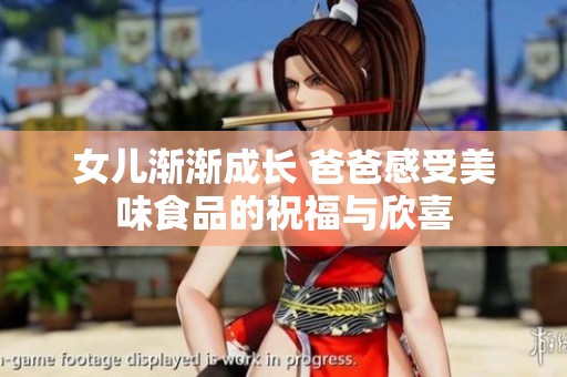 女儿渐渐成长 爸爸感受美味食品的祝福与欣喜