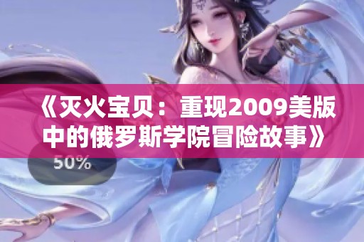 《灭火宝贝：重现2009美版中的俄罗斯学院冒险故事》