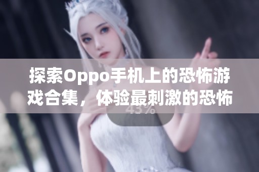 探索Oppo手机上的恐怖游戏合集，体验最刺激的恐怖小游戏带来的心跳挑战