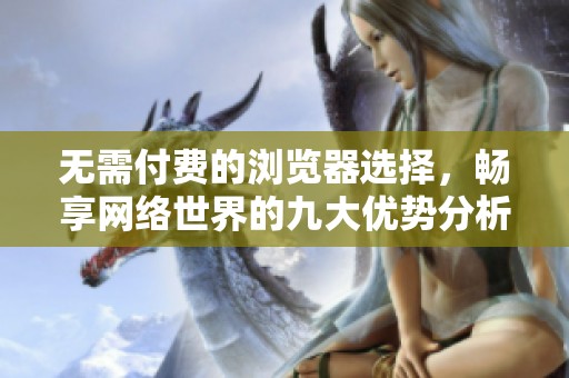 无需付费的浏览器选择，畅享网络世界的九大优势分析