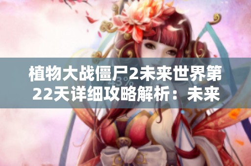 植物大战僵尸2未来世界第22天详细攻略解析：未来科技战场的植物策略与应对技巧