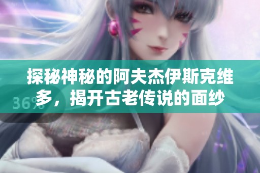 探秘神秘的阿夫杰伊斯克维多，揭开古老传说的面纱