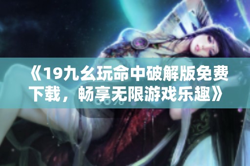 《19九幺玩命中破解版免费下载，畅享无限游戏乐趣》