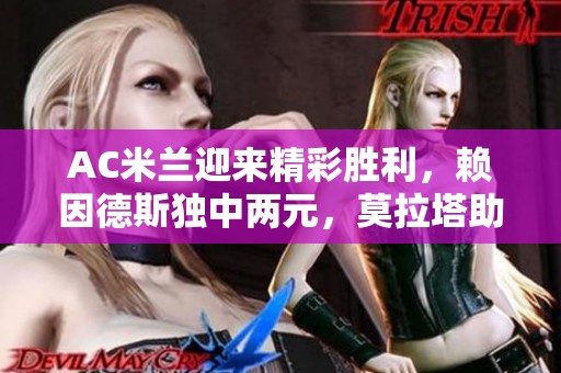 AC米兰迎来精彩胜利，赖因德斯独中两元，莫拉塔助攻贡献良多，最终3-0轻取对手