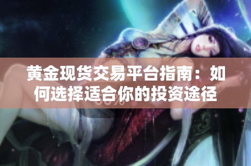 黄金现货交易平台指南：如何选择适合你的投资途径