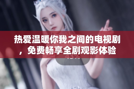 热爱温暖你我之间的电视剧，免费畅享全剧观影体验