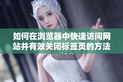 如何在浏览器中快速访问网站并有效关闭标签页的方法