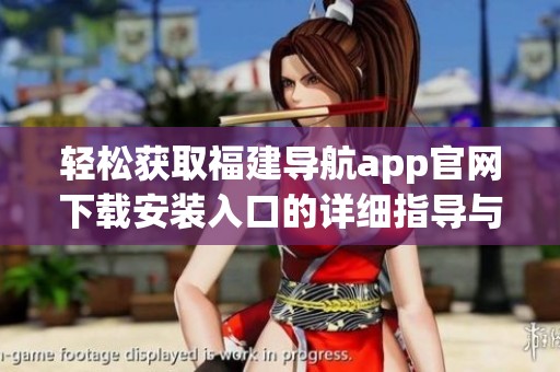 轻松获取福建导航app官网下载安装入口的详细指导与步骤