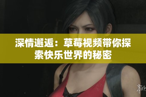 深情邂逅：草莓视频带你探索快乐世界的秘密