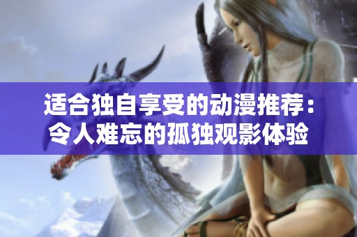 适合独自享受的动漫推荐：令人难忘的孤独观影体验