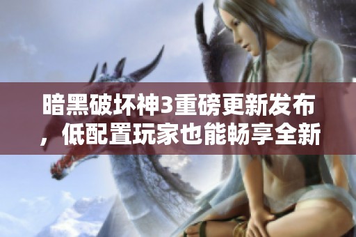 暗黑破坏神3重磅更新发布，低配置玩家也能畅享全新版本的精彩游戏体验