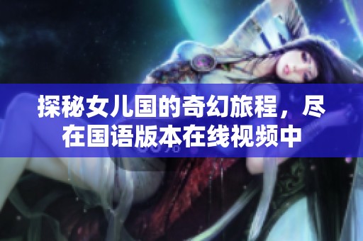 探秘女儿国的奇幻旅程，尽在国语版本在线视频中