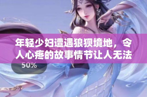 年轻少妇遭遇狼狈境地，令人心疼的故事情节让人无法忽视