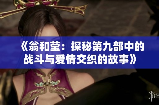 《翁和莹：探秘第九部中的战斗与爱情交织的故事》