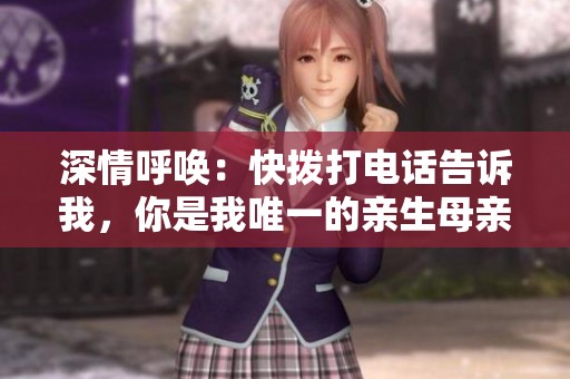 深情呼唤：快拨打电话告诉我，你是我唯一的亲生母亲