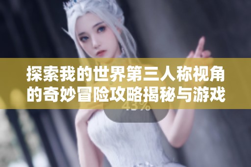 探索我的世界第三人称视角的奇妙冒险攻略揭秘与游戏技巧分享