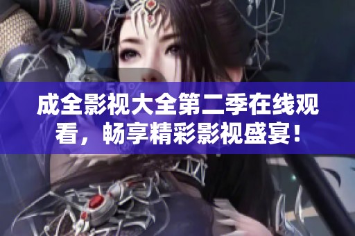成全影视大全第二季在线观看，畅享精彩影视盛宴！