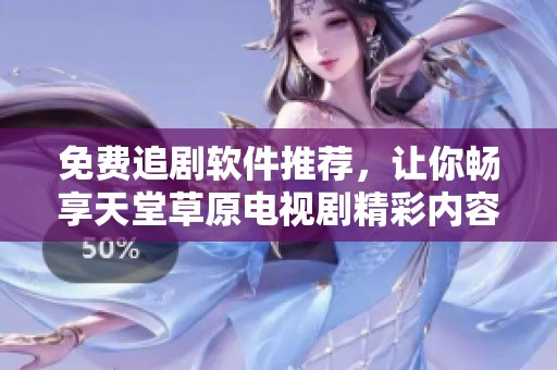 免费追剧软件推荐，让你畅享天堂草原电视剧精彩内容