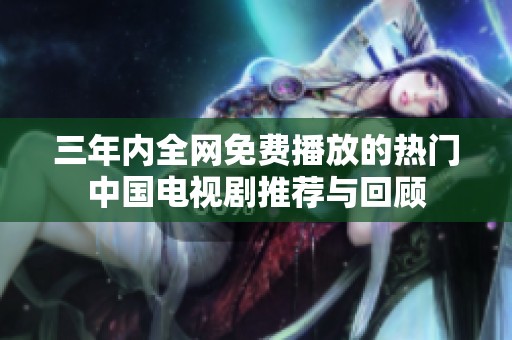 三年内全网免费播放的热门中国电视剧推荐与回顾