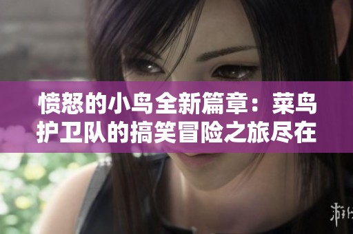 愤怒的小鸟全新篇章：菜鸟护卫队的搞笑冒险之旅尽在天马座动画剧场