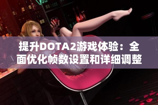 提升DOTA2游戏体验：全面优化帧数设置和详细调整指南