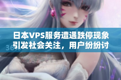 日本VPS服务遭遇跌停现象引发社会关注，用户纷纷讨论其影响和原因