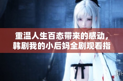 重温人生百态带来的感动，韩剧我的小后妈全剧观看指南