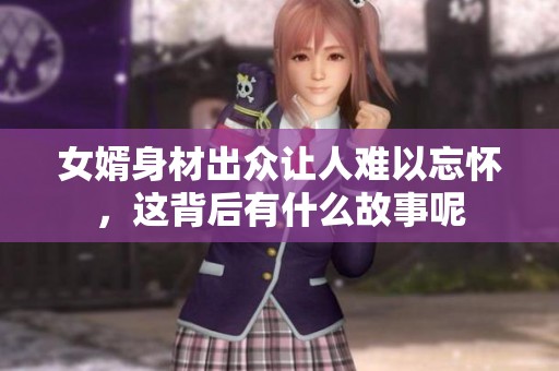 女婿身材出众让人难以忘怀，这背后有什么故事呢
