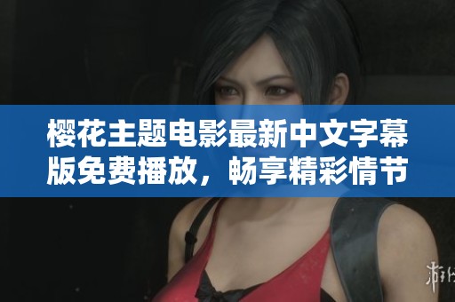 樱花主题电影最新中文字幕版免费播放，畅享精彩情节与感动时刻
