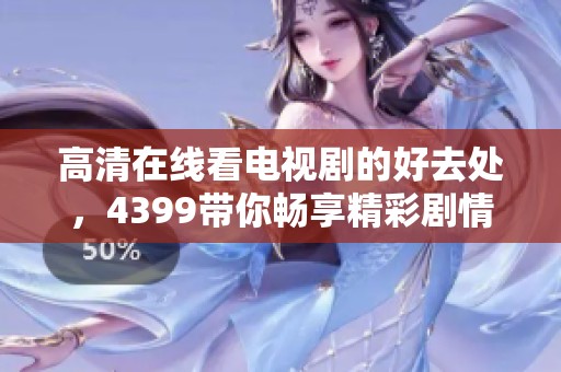 高清在线看电视剧的好去处，4399带你畅享精彩剧情