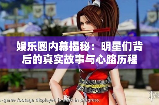 娱乐圈内幕揭秘：明星们背后的真实故事与心路历程