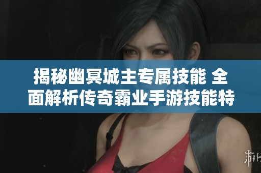 揭秘幽冥城主专属技能 全面解析传奇霸业手游技能特点与应用策略