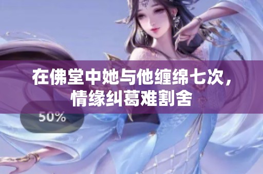 在佛堂中她与他缠绵七次，情缘纠葛难割舍