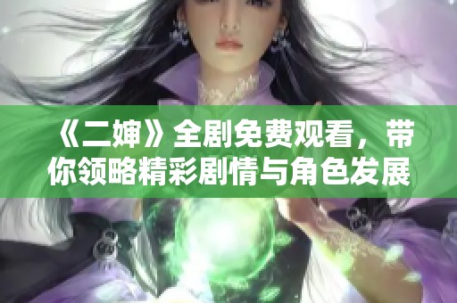 《二婶》全剧免费观看，带你领略精彩剧情与角色发展