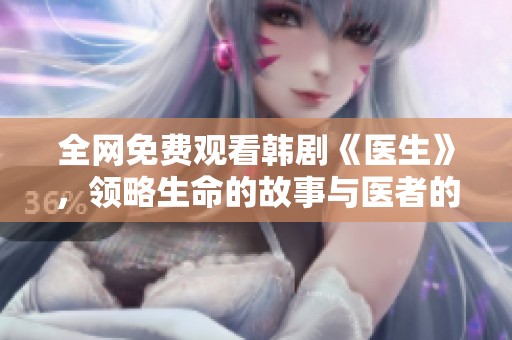 全网免费观看韩剧《医生》，领略生命的故事与医者的使命