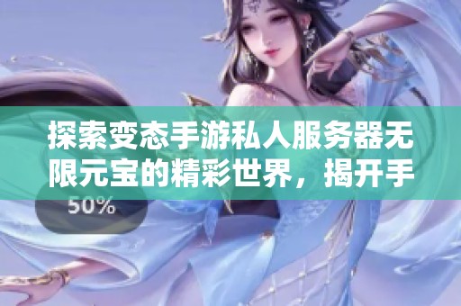 探索变态手游私人服务器无限元宝的精彩世界，揭开手机变态游戏大全的独特魅力与玩法