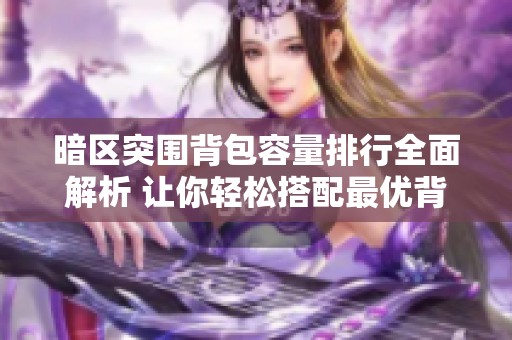 暗区突围背包容量排行全面解析 让你轻松搭配最优背包图片攻略