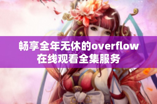 畅享全年无休的overflow在线观看全集服务