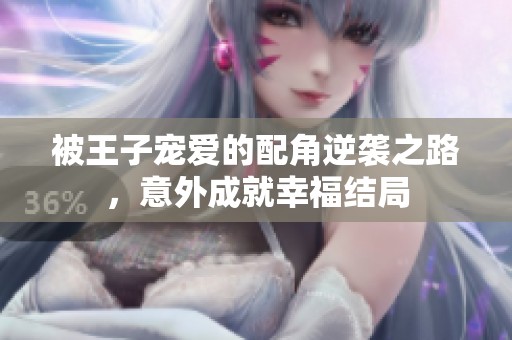 被王子宠爱的配角逆袭之路，意外成就幸福结局