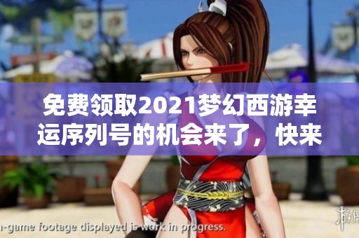 免费领取2021梦幻西游幸运序列号的机会来了，快来豚牛手游网获取吧！